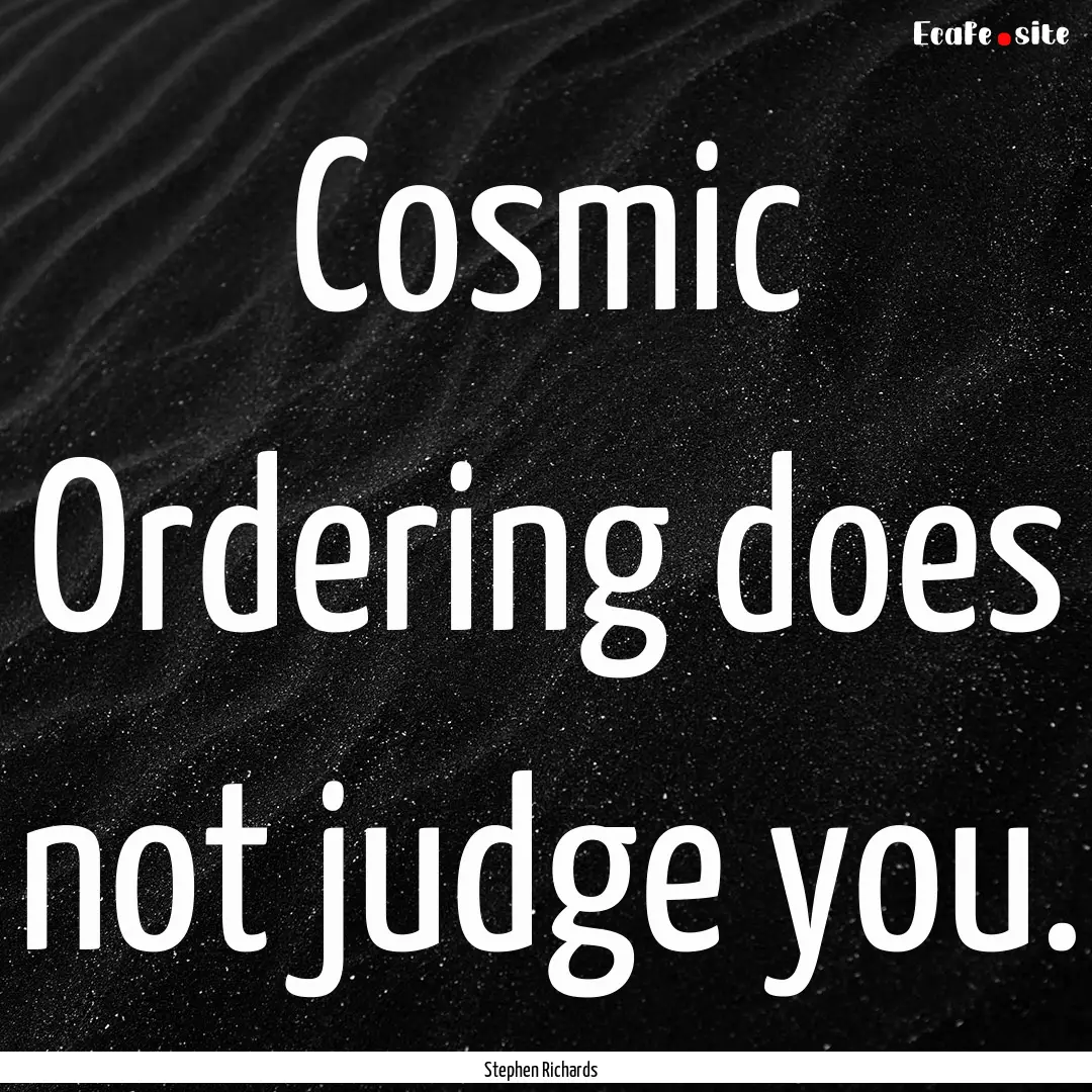 Cosmic Ordering does not judge you. : Quote by Stephen Richards