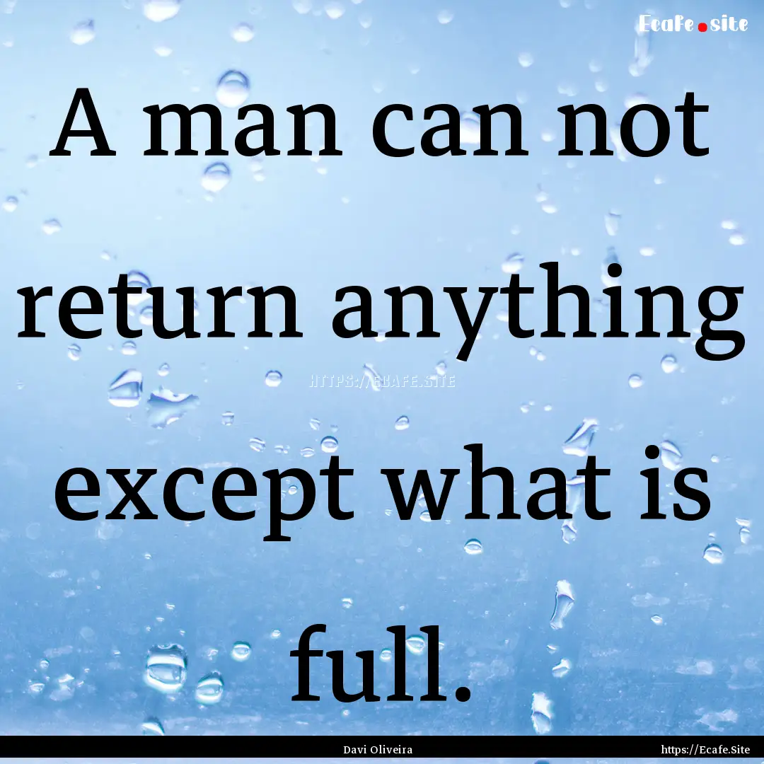 A man can not return anything except what.... : Quote by Davi Oliveira