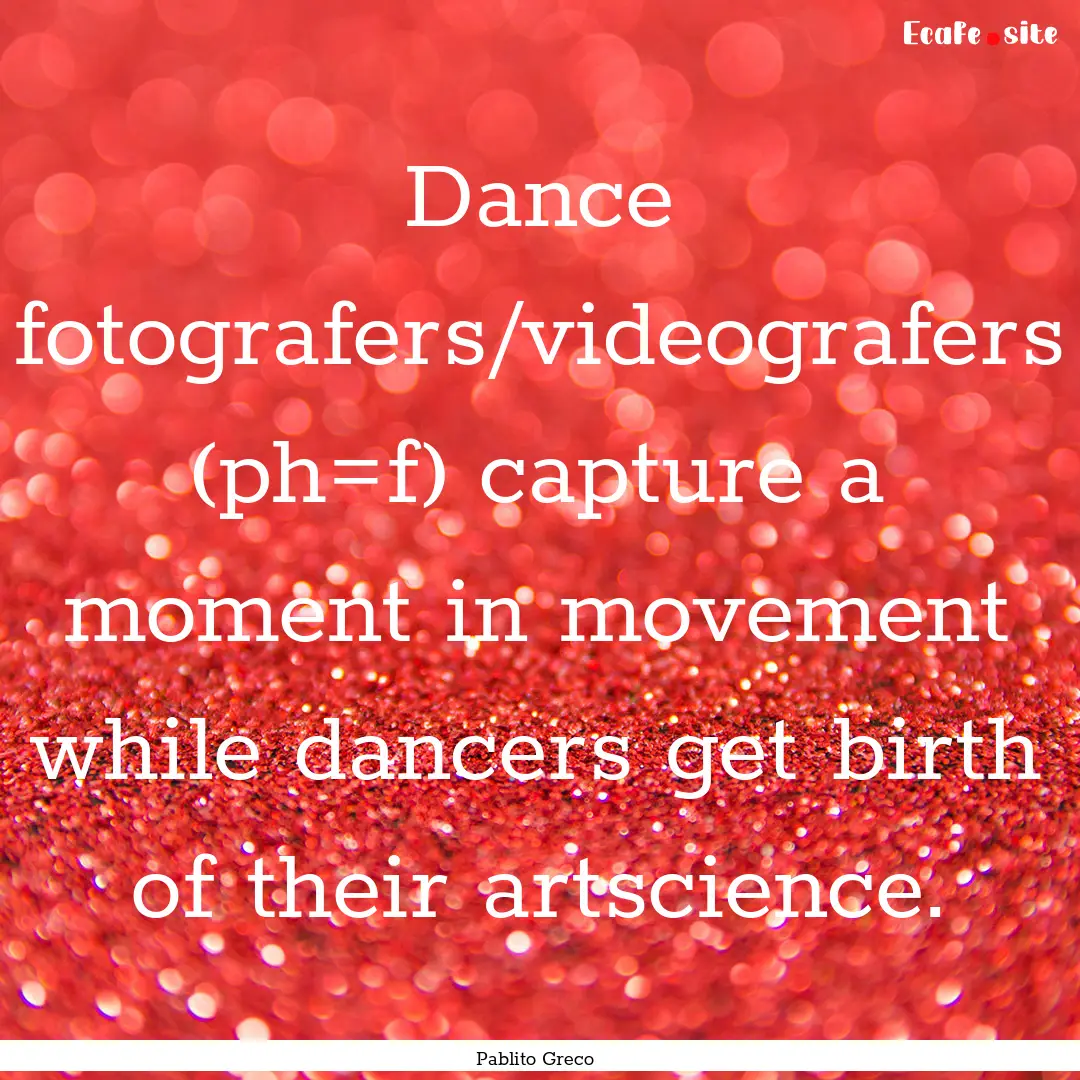 Dance fotografers/videografers (ph=f) capture.... : Quote by Pablito Greco