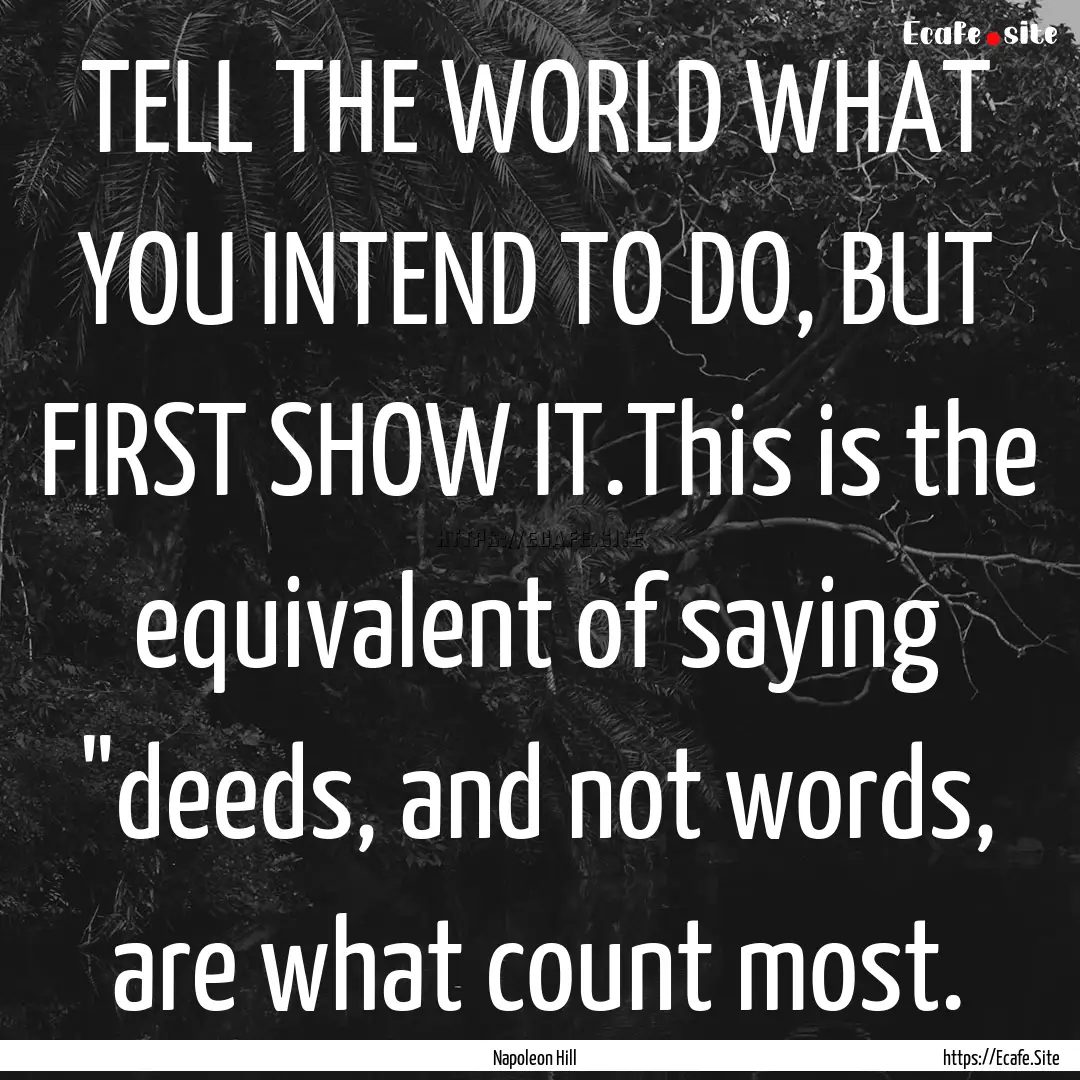 TELL THE WORLD WHAT YOU INTEND TO DO, BUT.... : Quote by Napoleon Hill