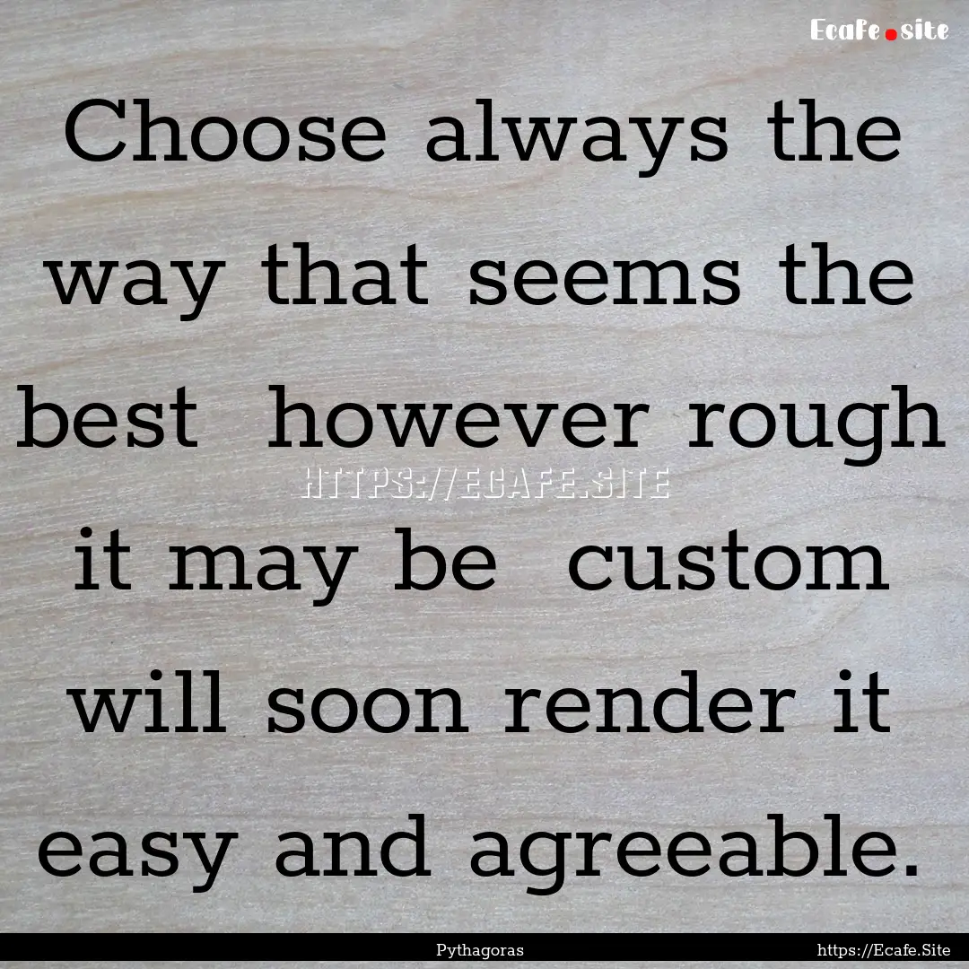 Choose always the way that seems the best.... : Quote by Pythagoras