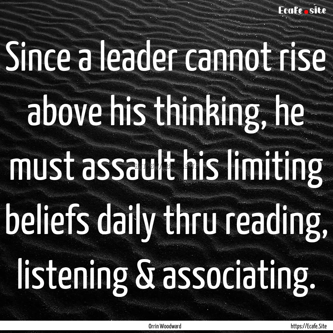 Since a leader cannot rise above his thinking,.... : Quote by Orrin Woodward