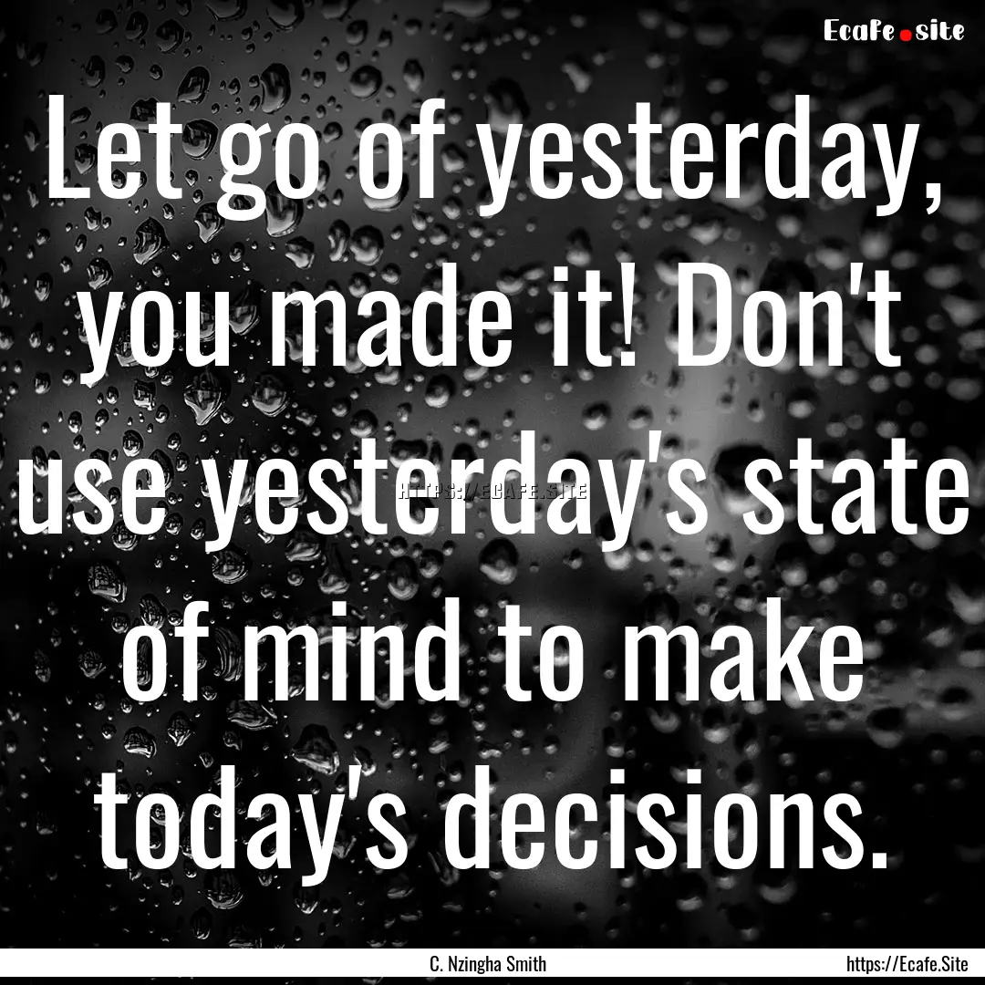 Let go of yesterday, you made it! Don't use.... : Quote by C. Nzingha Smith