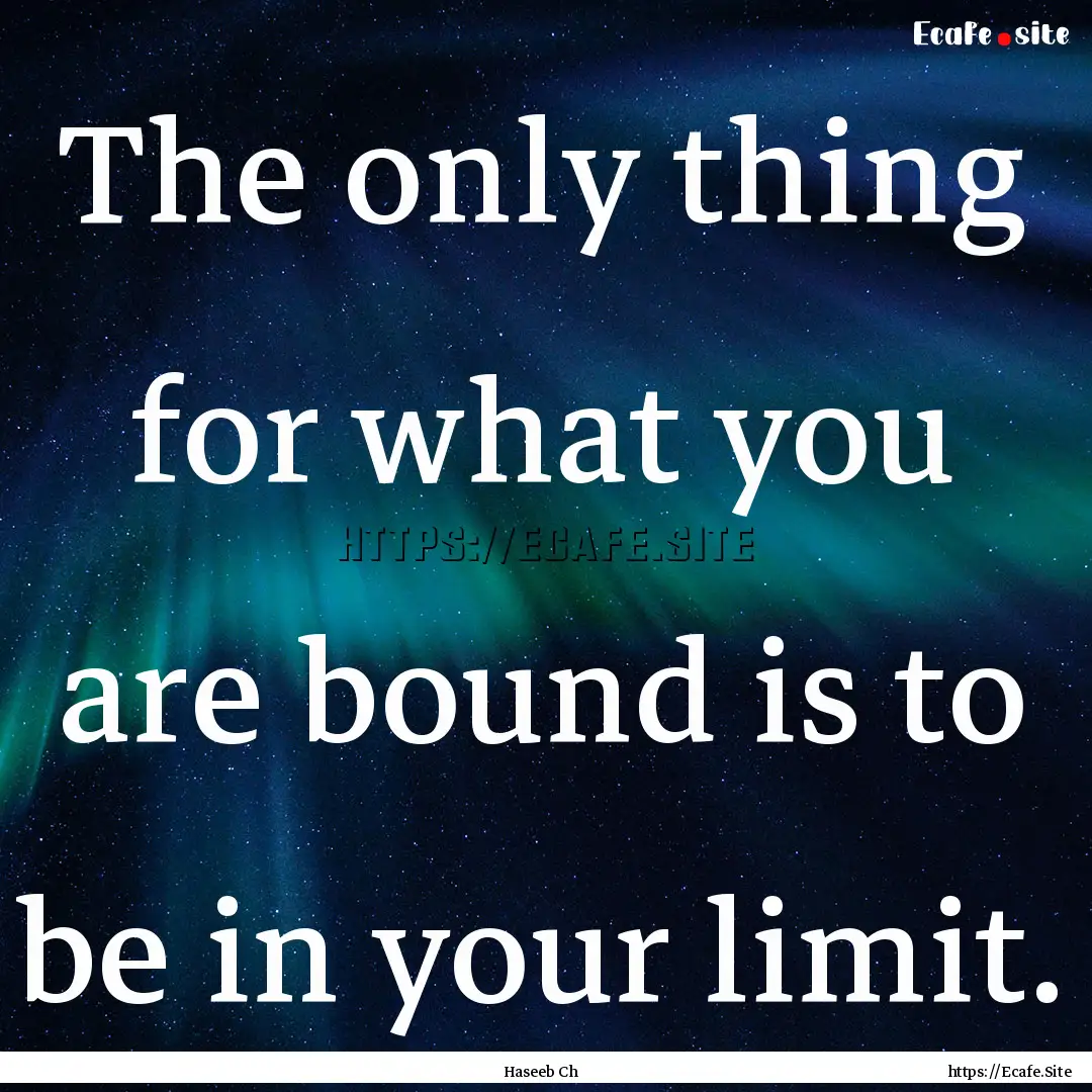 The only thing for what you are bound is.... : Quote by Haseeb Ch