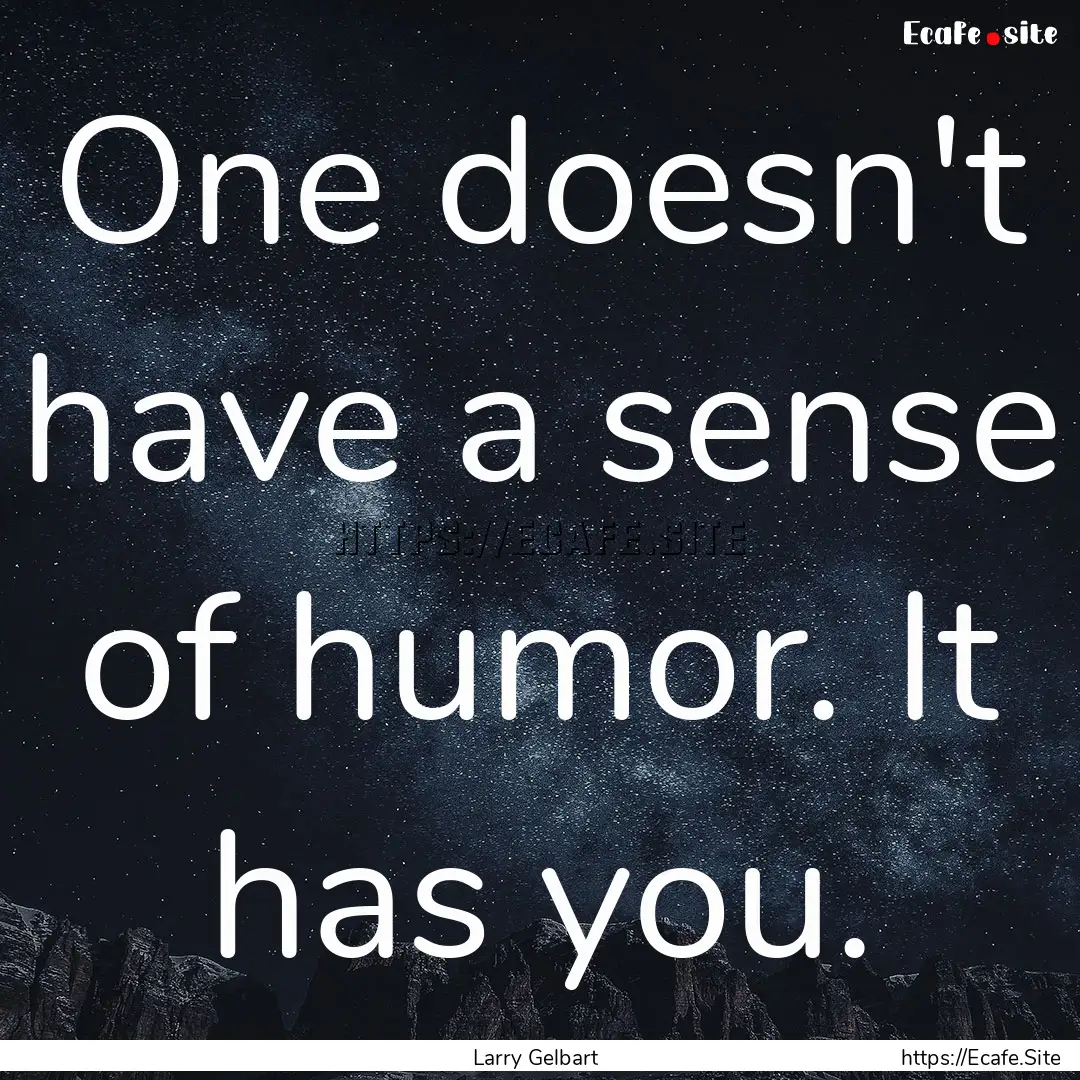 One doesn't have a sense of humor. It has.... : Quote by Larry Gelbart