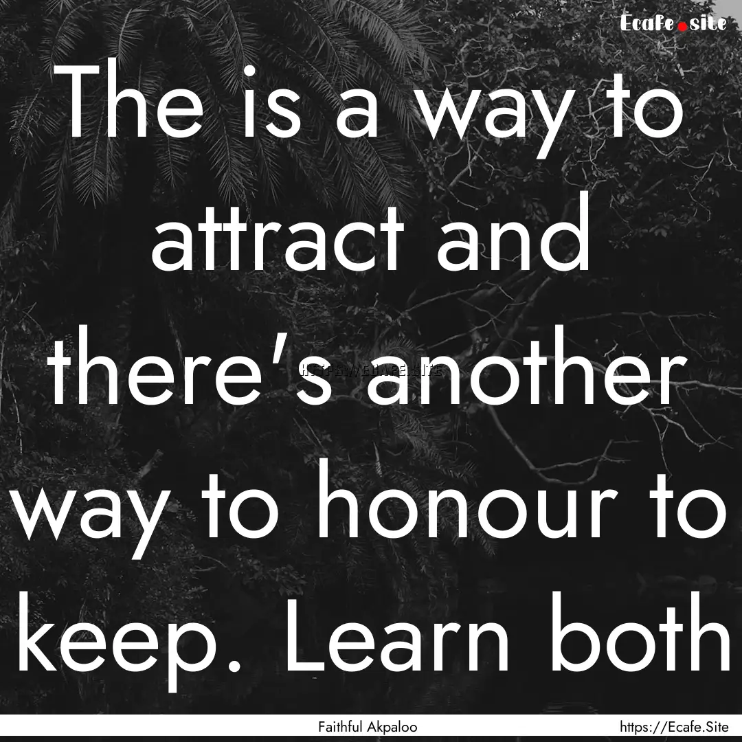 The is a way to attract and there's another.... : Quote by Faithful Akpaloo