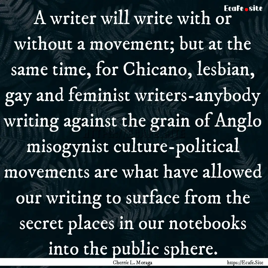 A writer will write with or without a movement;.... : Quote by Cherríe L. Moraga