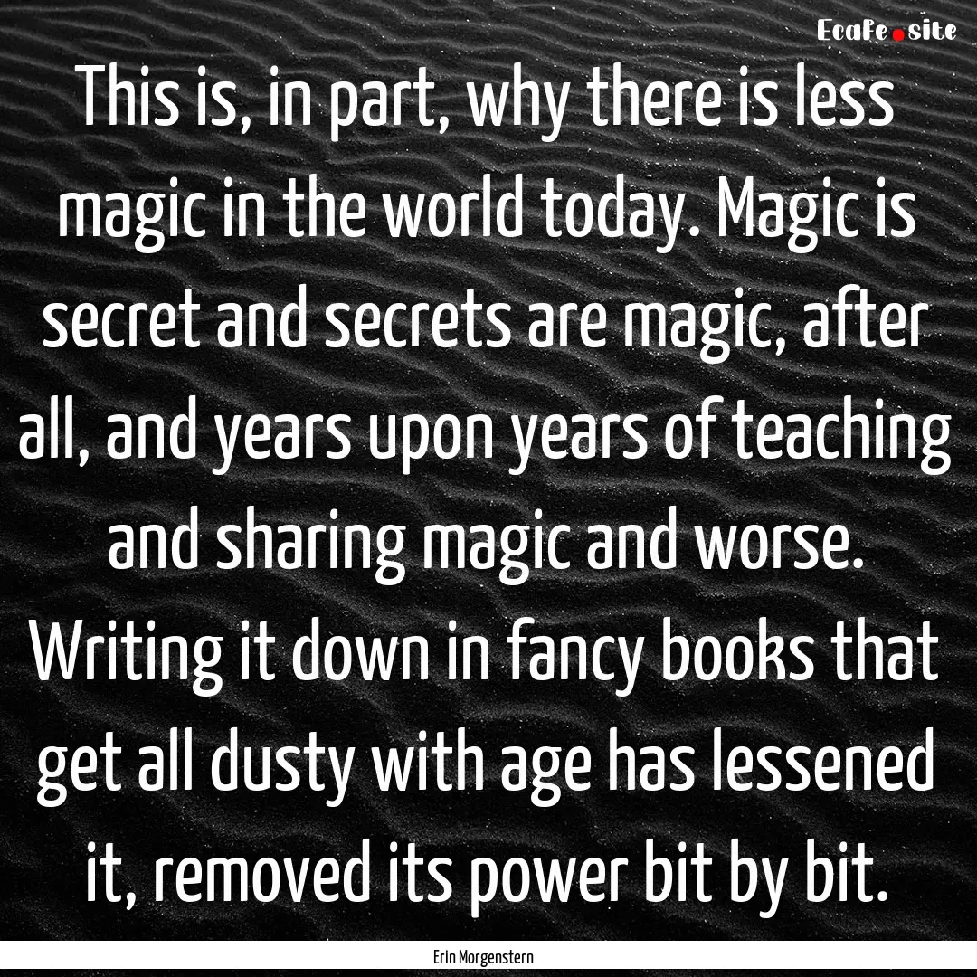 This is, in part, why there is less magic.... : Quote by Erin Morgenstern