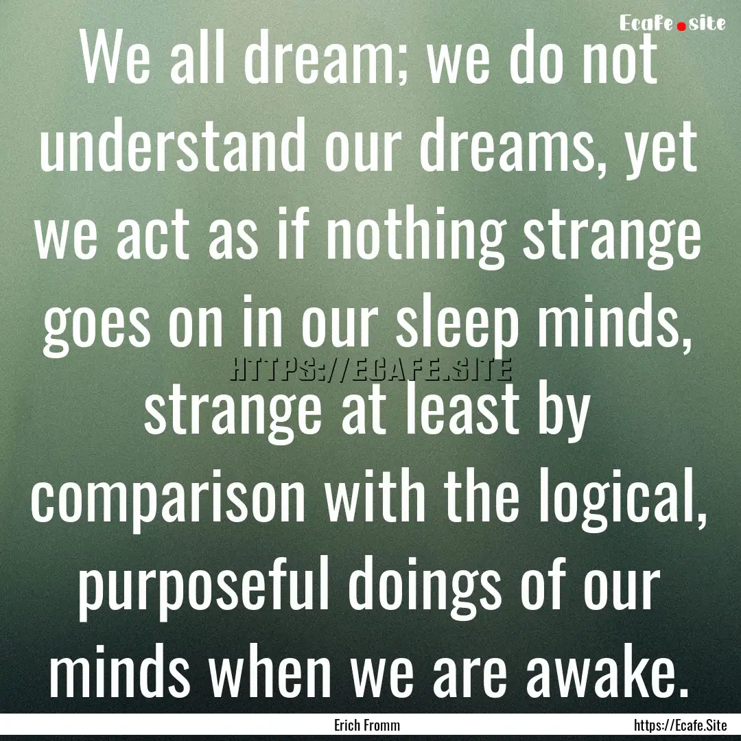 We all dream; we do not understand our dreams,.... : Quote by Erich Fromm