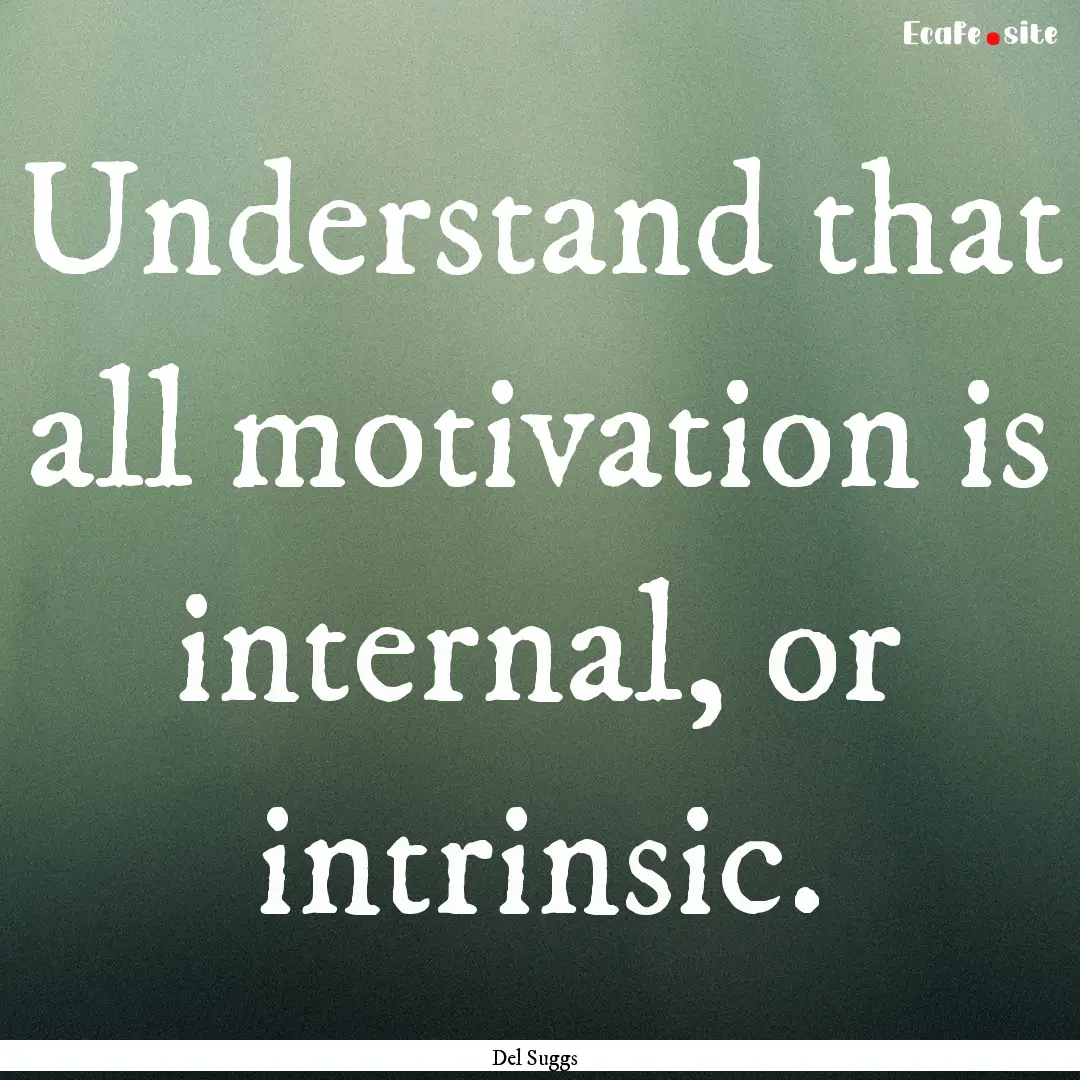 Understand that all motivation is internal,.... : Quote by Del Suggs