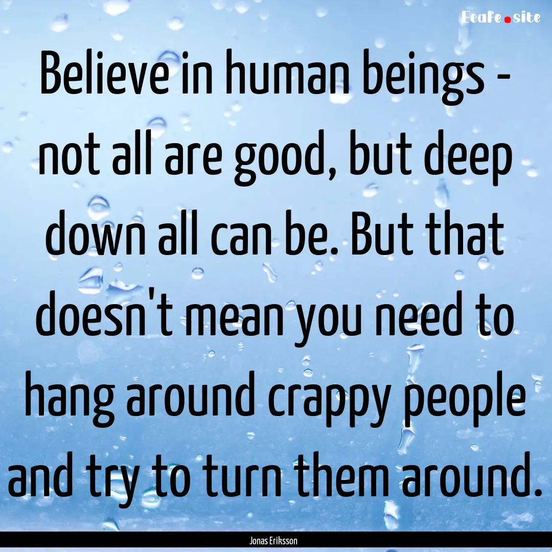 Believe in human beings - not all are good,.... : Quote by Jonas Eriksson