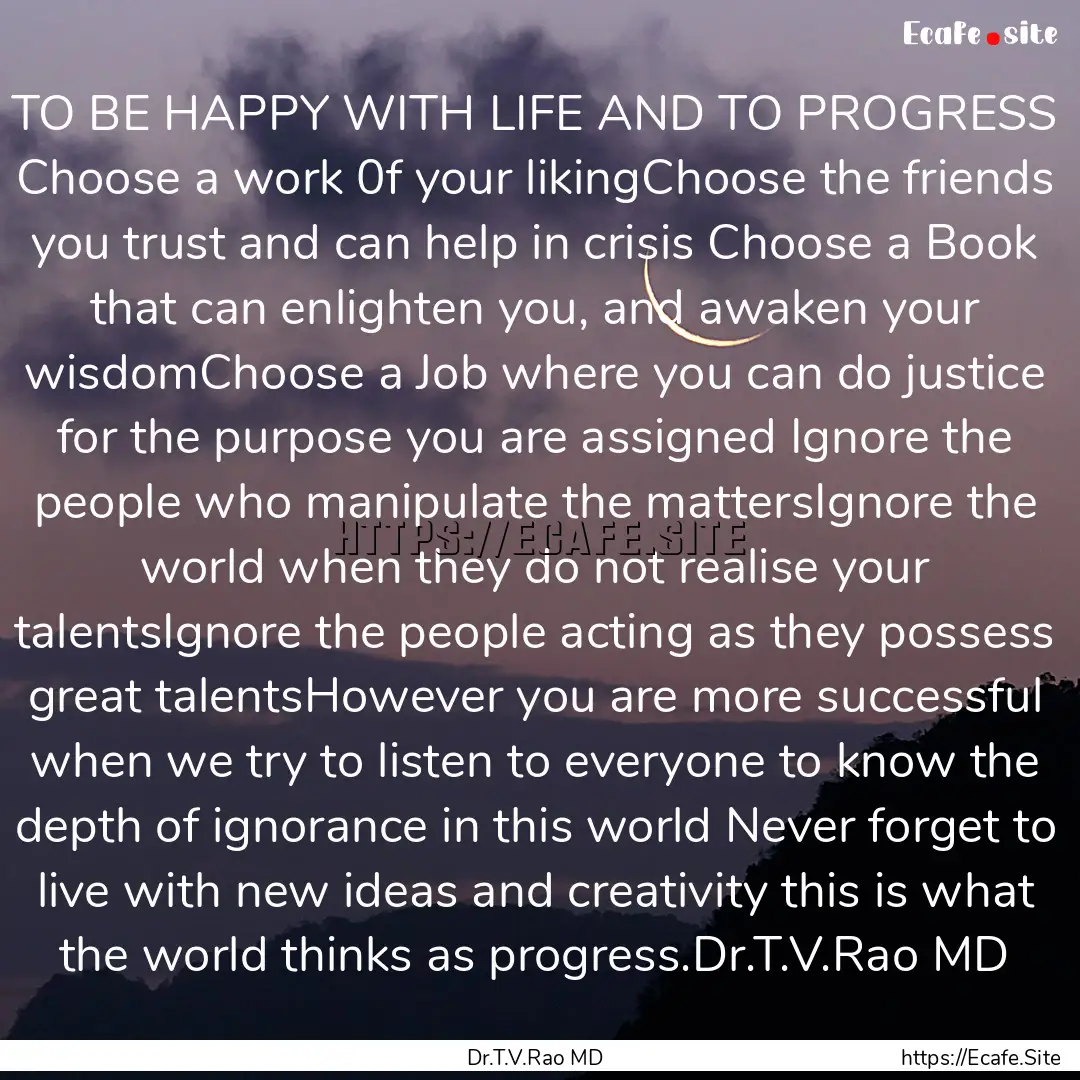 TO BE HAPPY WITH LIFE AND TO PROGRESS Choose.... : Quote by Dr.T.V.Rao MD