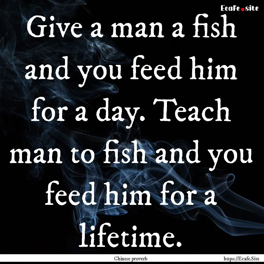 Give a man a fish and you feed him for a.... : Quote by Chinese proverb