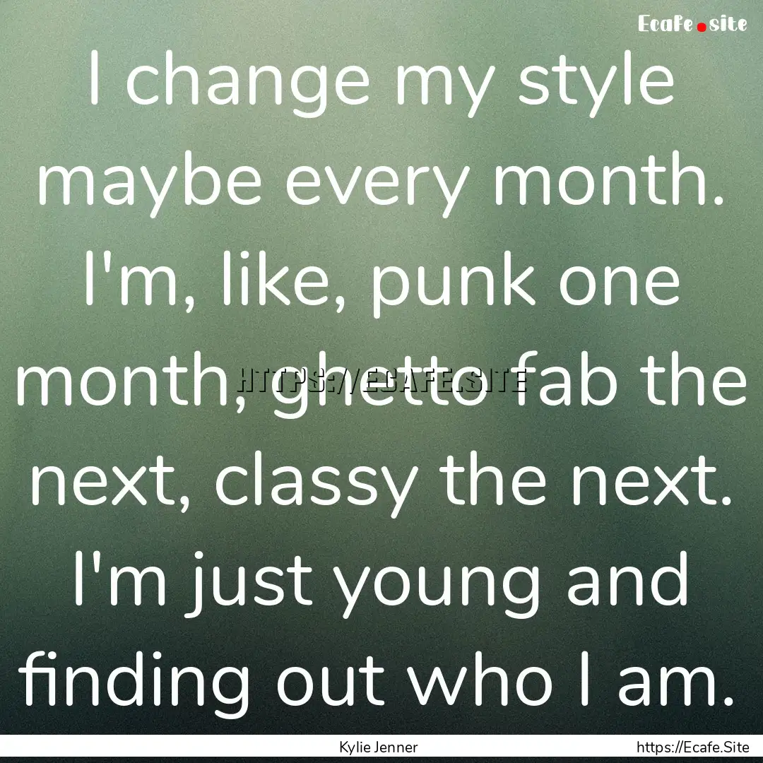 I change my style maybe every month. I'm,.... : Quote by Kylie Jenner