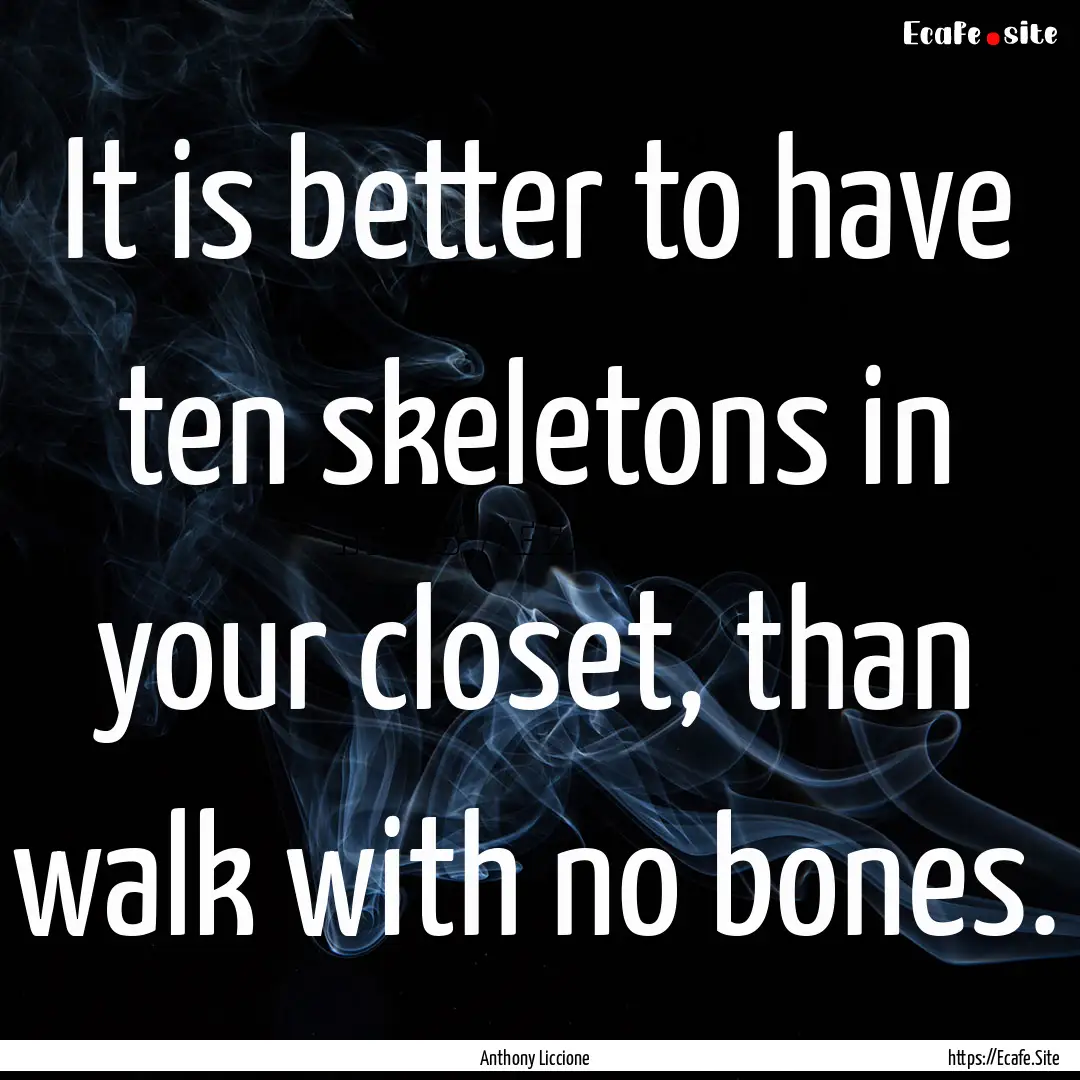 It is better to have ten skeletons in your.... : Quote by Anthony Liccione