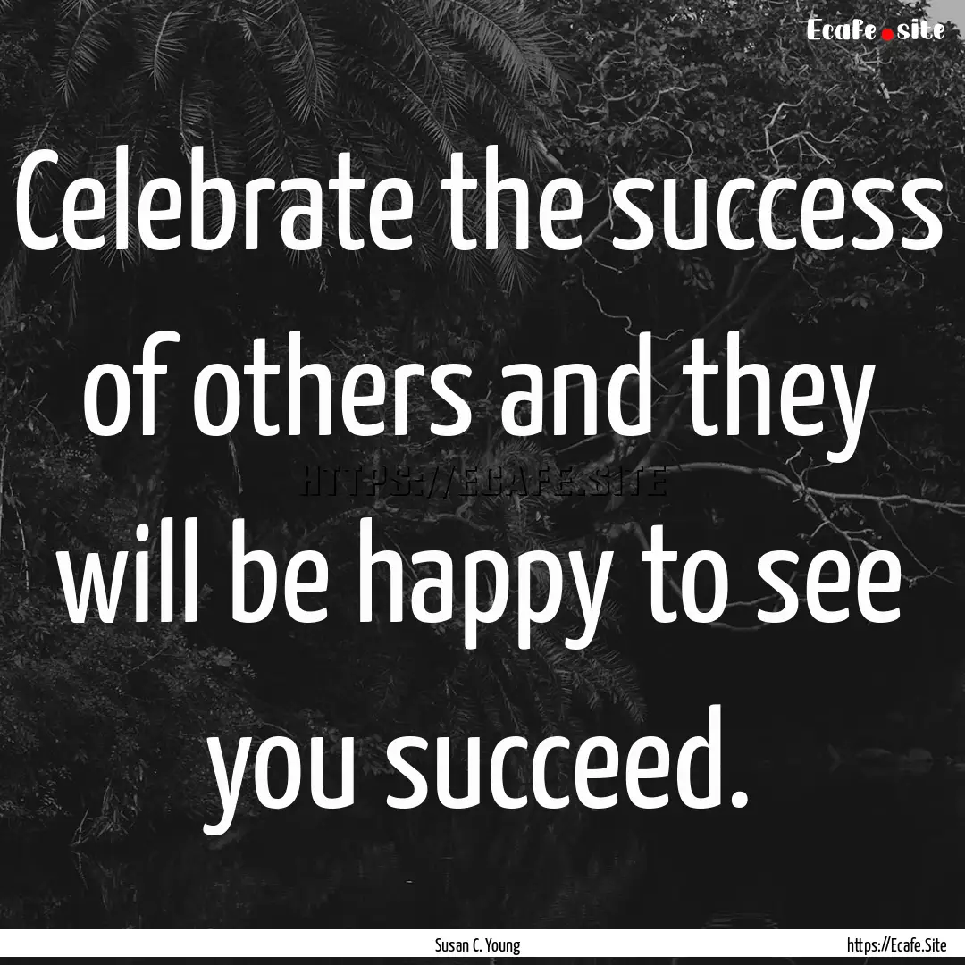 Celebrate the success of others and they.... : Quote by Susan C. Young