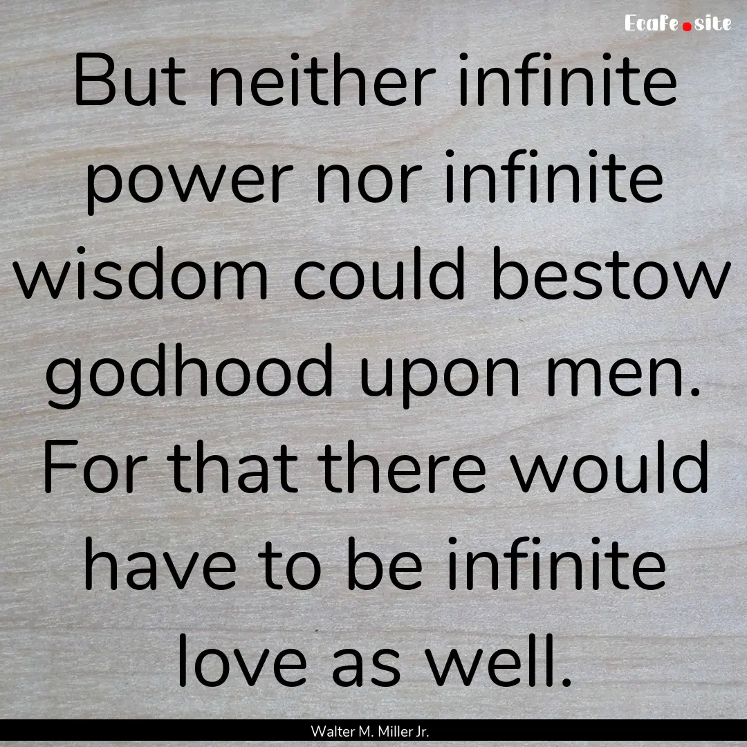 But neither infinite power nor infinite wisdom.... : Quote by Walter M. Miller Jr.