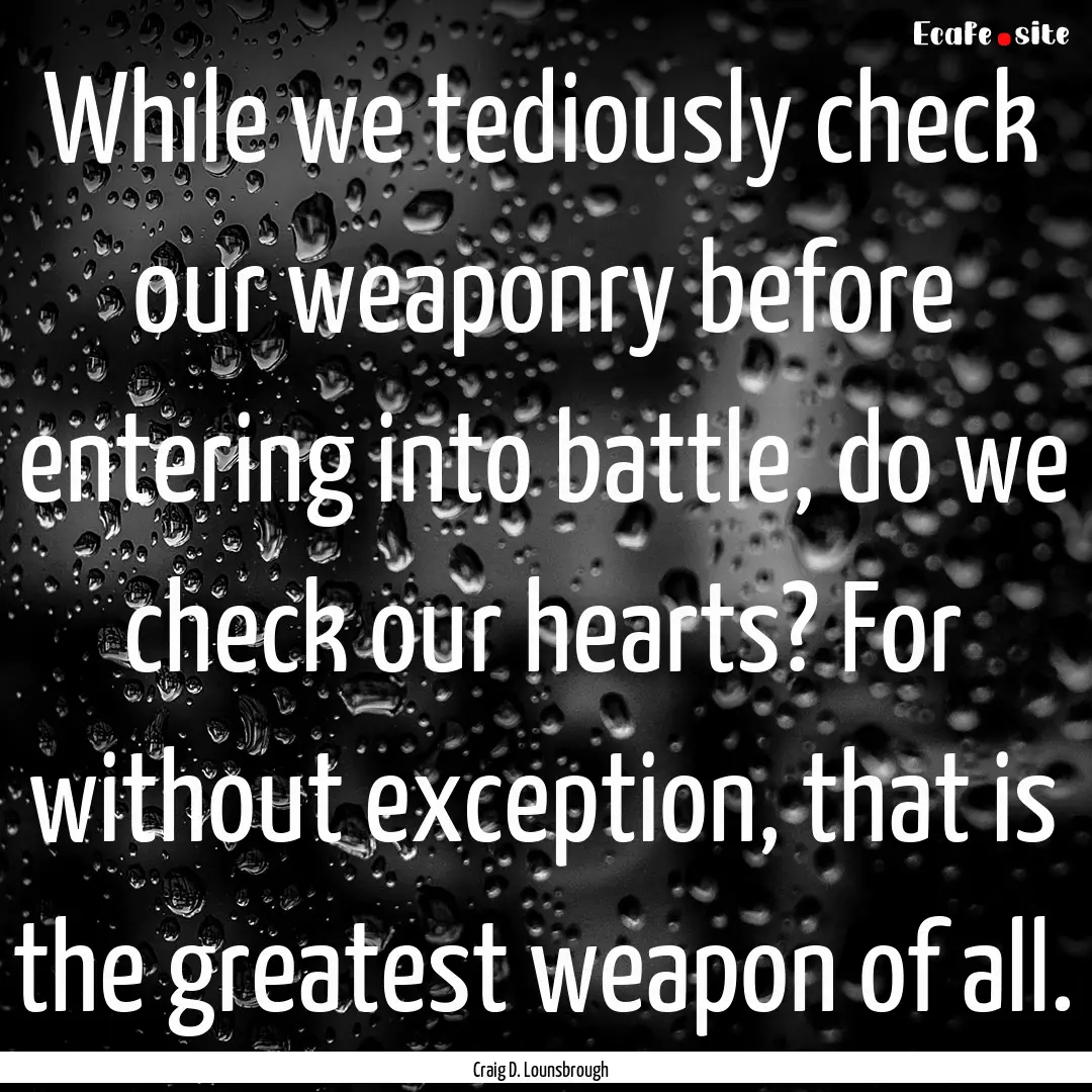 While we tediously check our weaponry before.... : Quote by Craig D. Lounsbrough