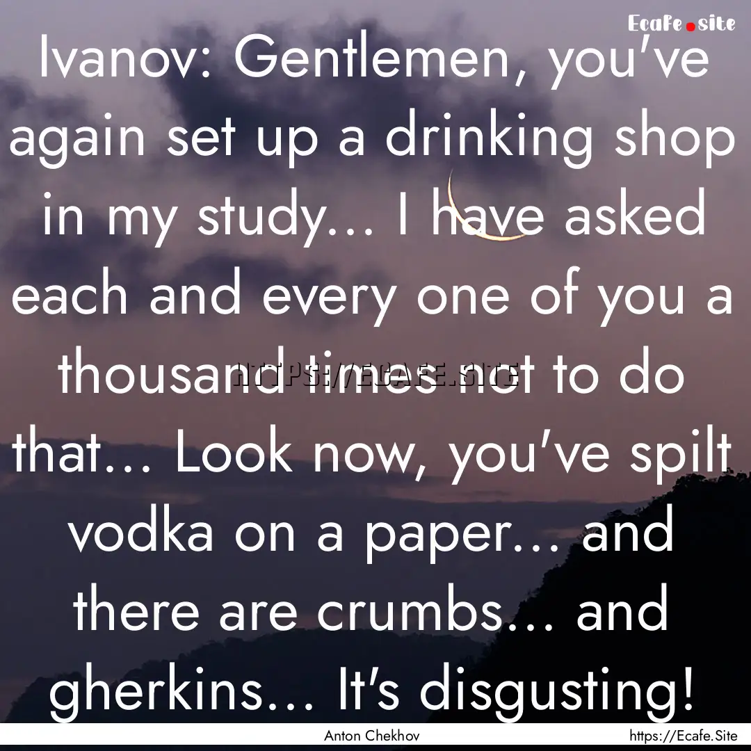 Ivanov: Gentlemen, you've again set up a.... : Quote by Anton Chekhov