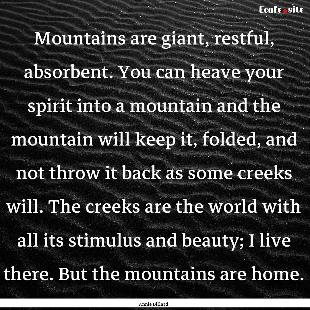 Mountains are giant, restful, absorbent..... : Quote by Annie Dillard