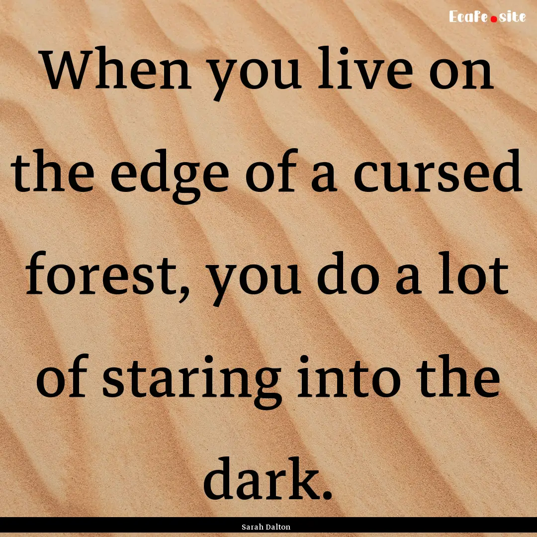 When you live on the edge of a cursed forest,.... : Quote by Sarah Dalton