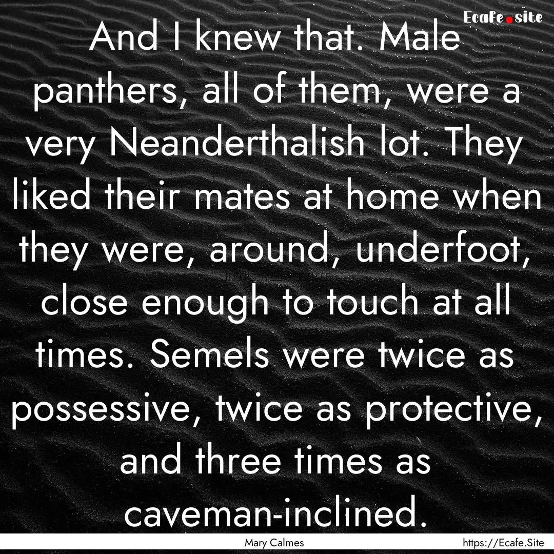 And I knew that. Male panthers, all of them,.... : Quote by Mary Calmes