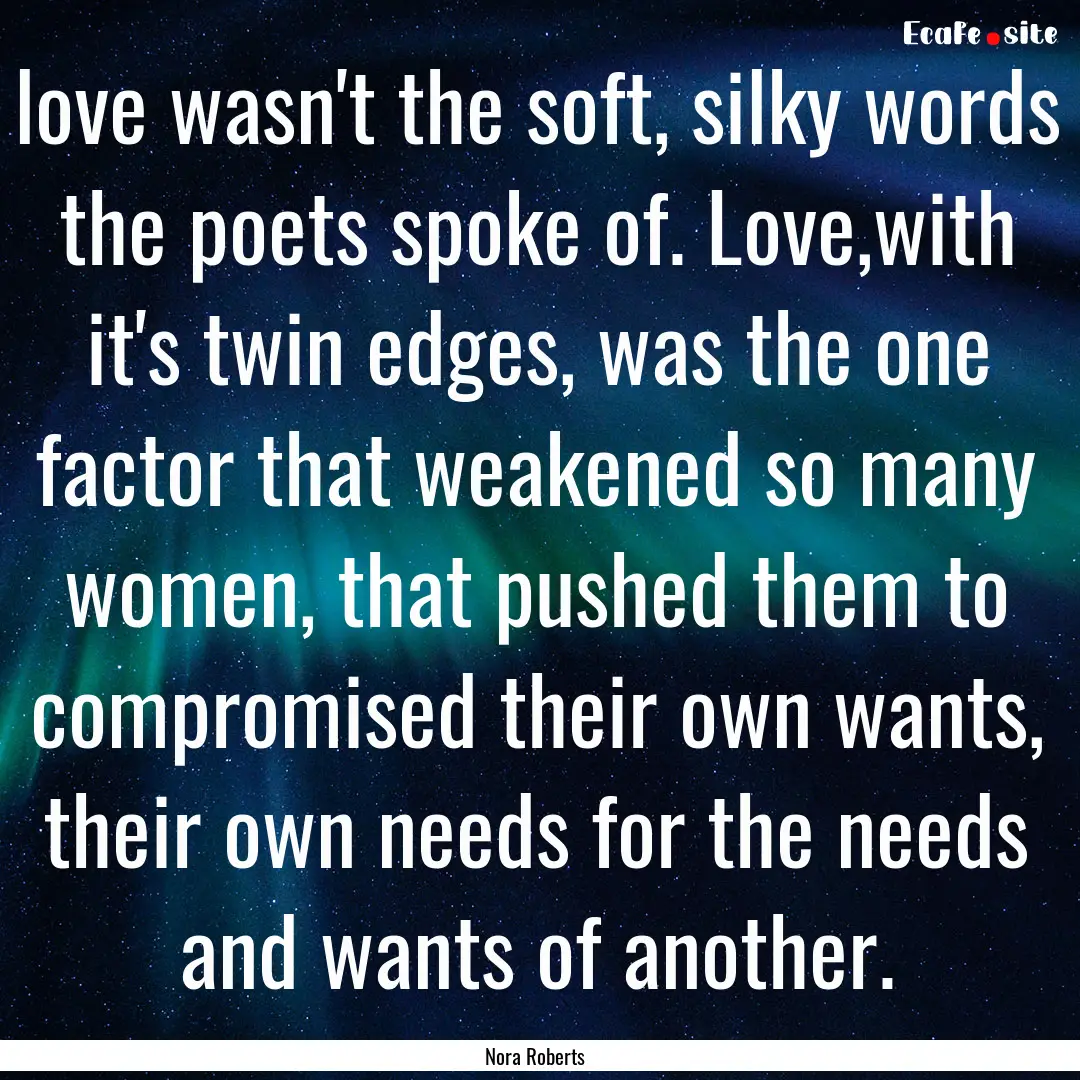 love wasn't the soft, silky words the poets.... : Quote by Nora Roberts