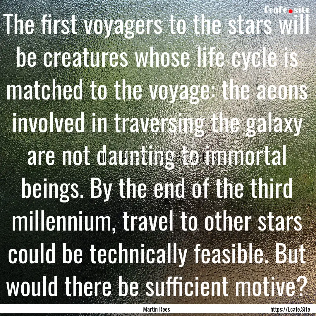 The first voyagers to the stars will be creatures.... : Quote by Martin Rees