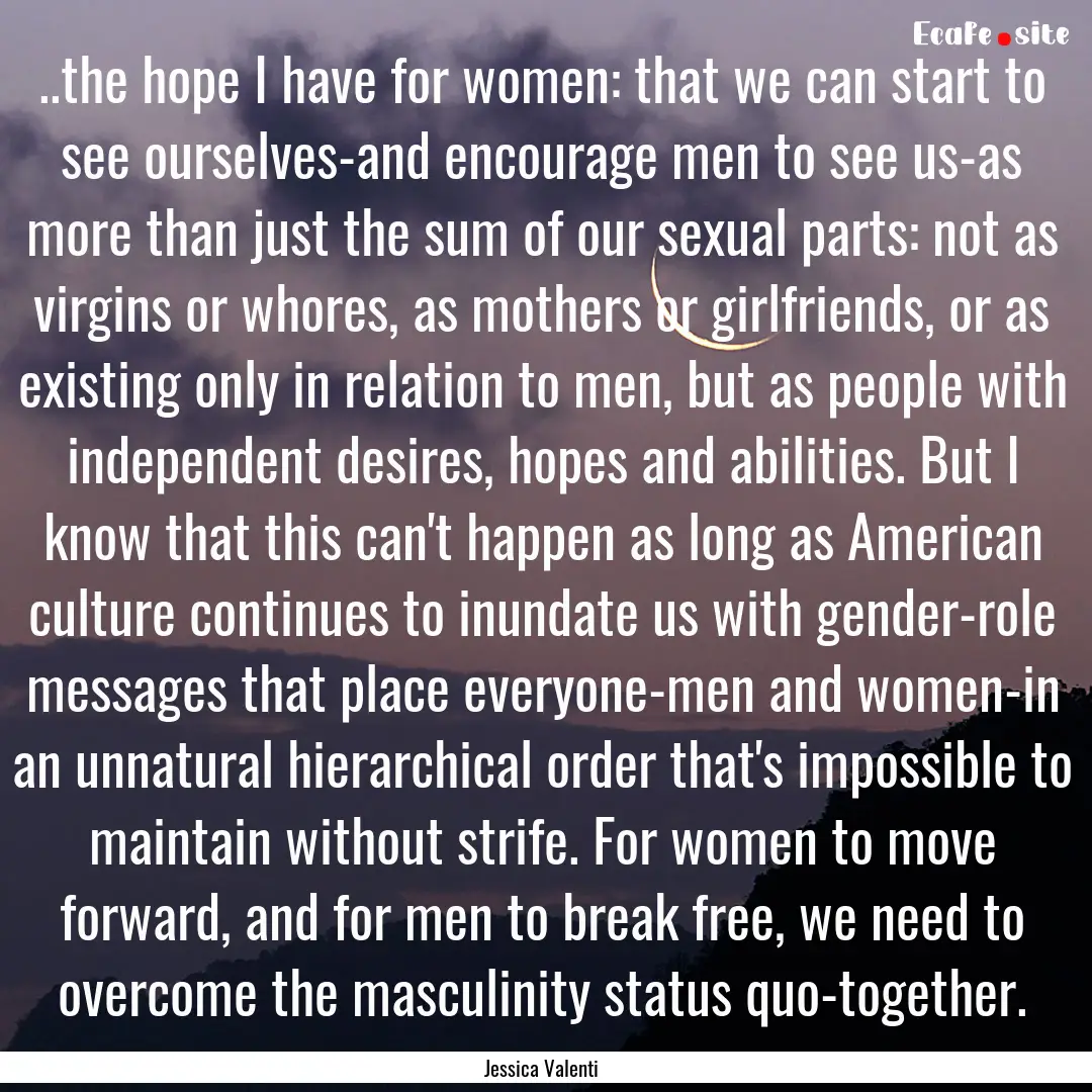 ..the hope I have for women: that we can.... : Quote by Jessica Valenti