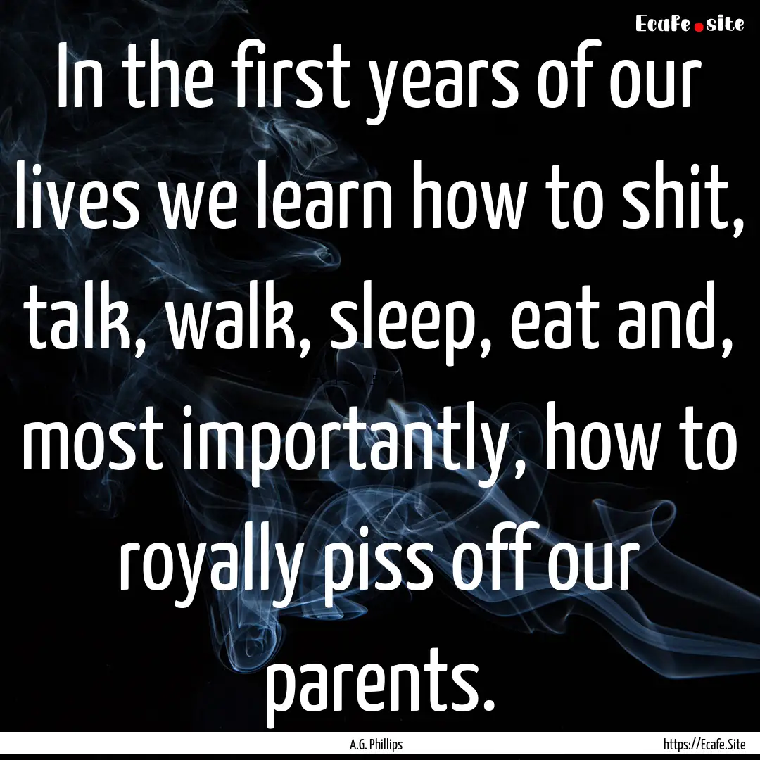 In the first years of our lives we learn.... : Quote by A.G. Phillips