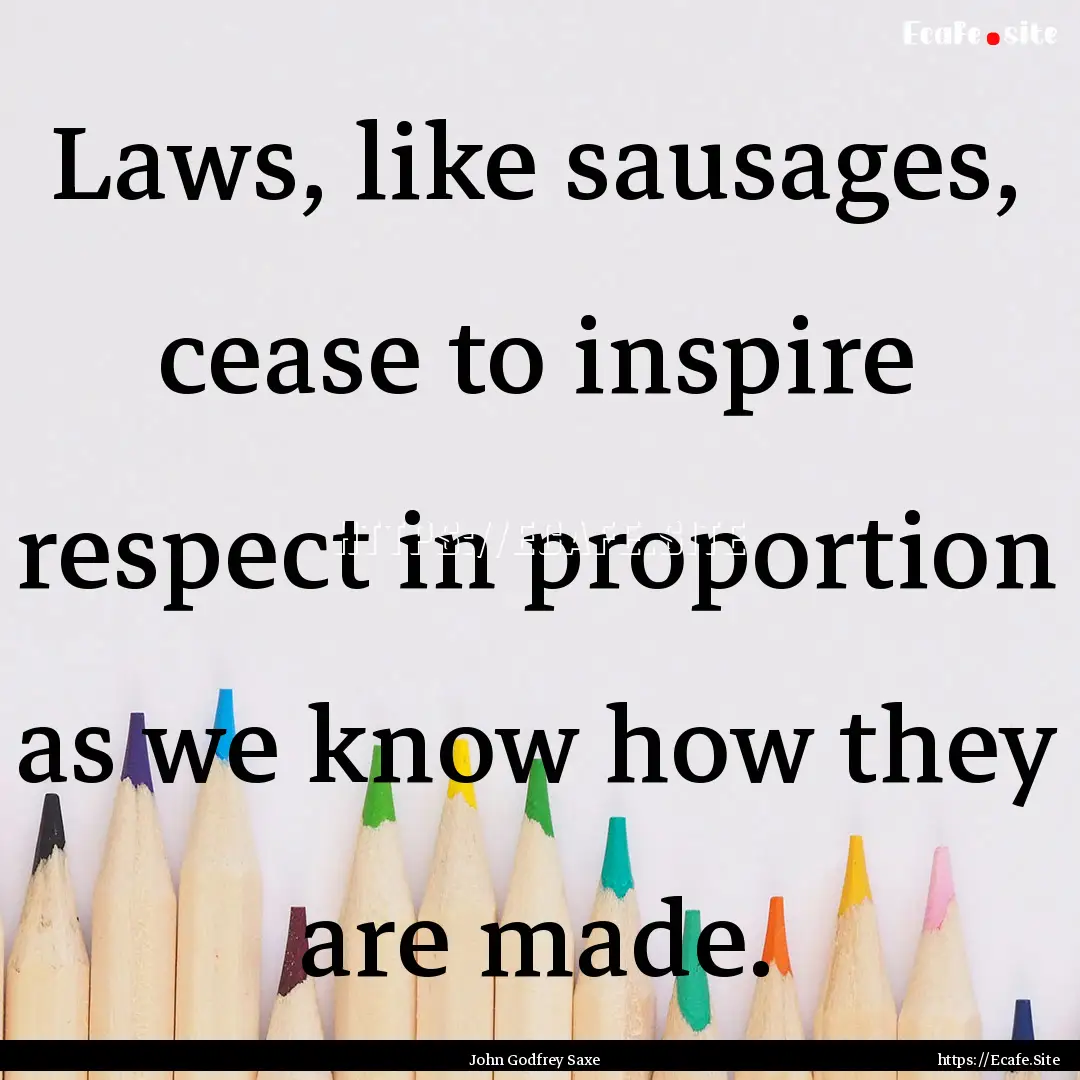 Laws, like sausages, cease to inspire respect.... : Quote by John Godfrey Saxe