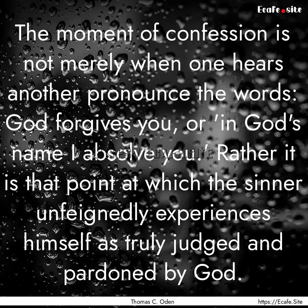 The moment of confession is not merely when.... : Quote by Thomas C. Oden