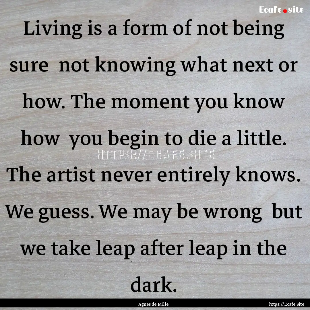 Living is a form of not being sure not knowing.... : Quote by Agnes de Mille