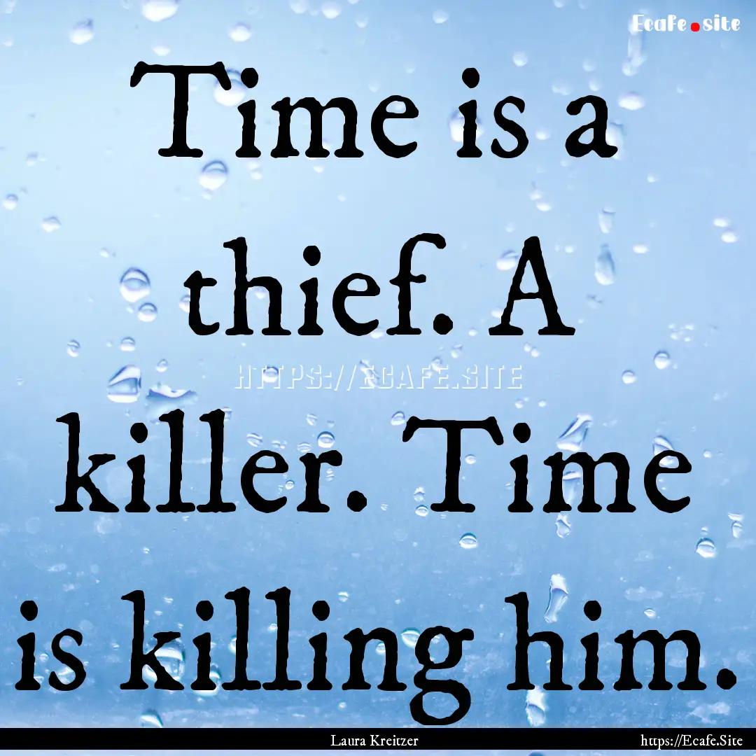 Time is a thief. A killer. Time is killing.... : Quote by Laura Kreitzer