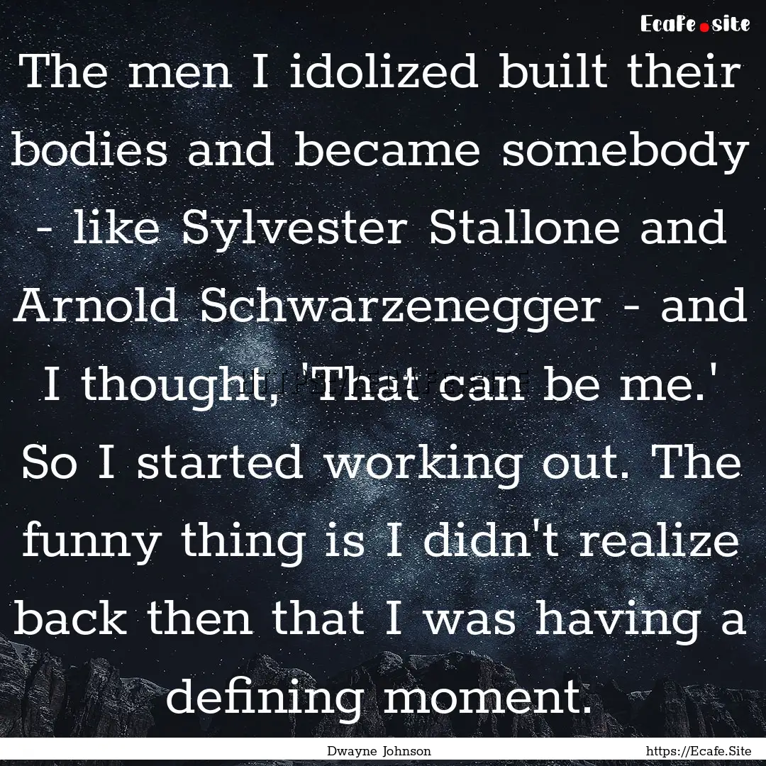 The men I idolized built their bodies and.... : Quote by Dwayne Johnson