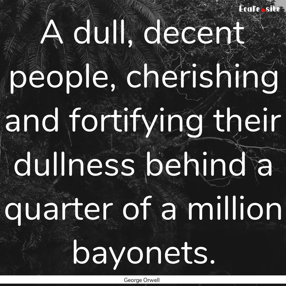 A dull, decent people, cherishing and fortifying.... : Quote by George Orwell