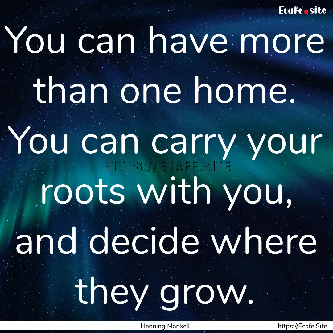 You can have more than one home. You can.... : Quote by Henning Mankell