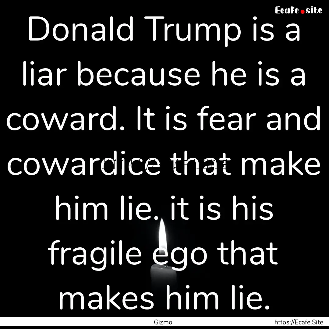 Donald Trump is a liar because he is a coward..... : Quote by Gizmo