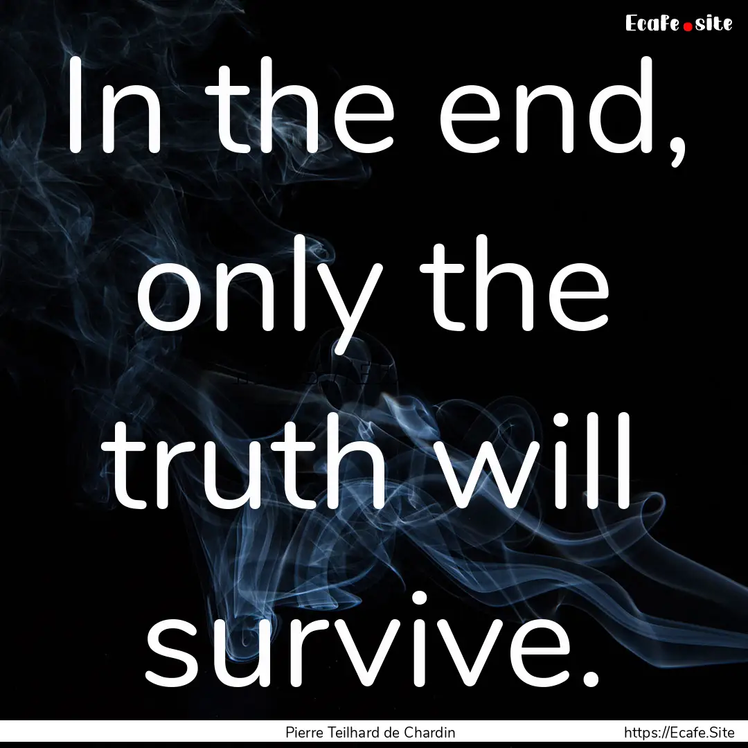 In the end, only the truth will survive. : Quote by Pierre Teilhard de Chardin