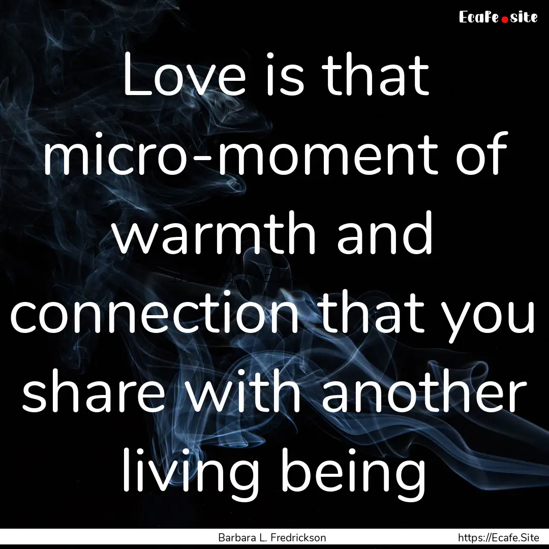 Love is that micro-moment of warmth and connection.... : Quote by Barbara L. Fredrickson