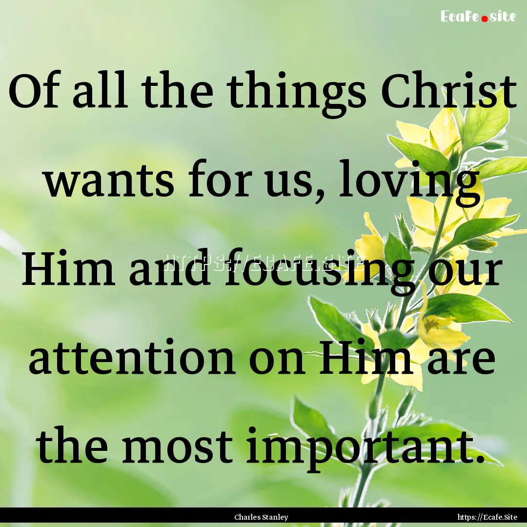 Of all the things Christ wants for us, loving.... : Quote by Charles Stanley