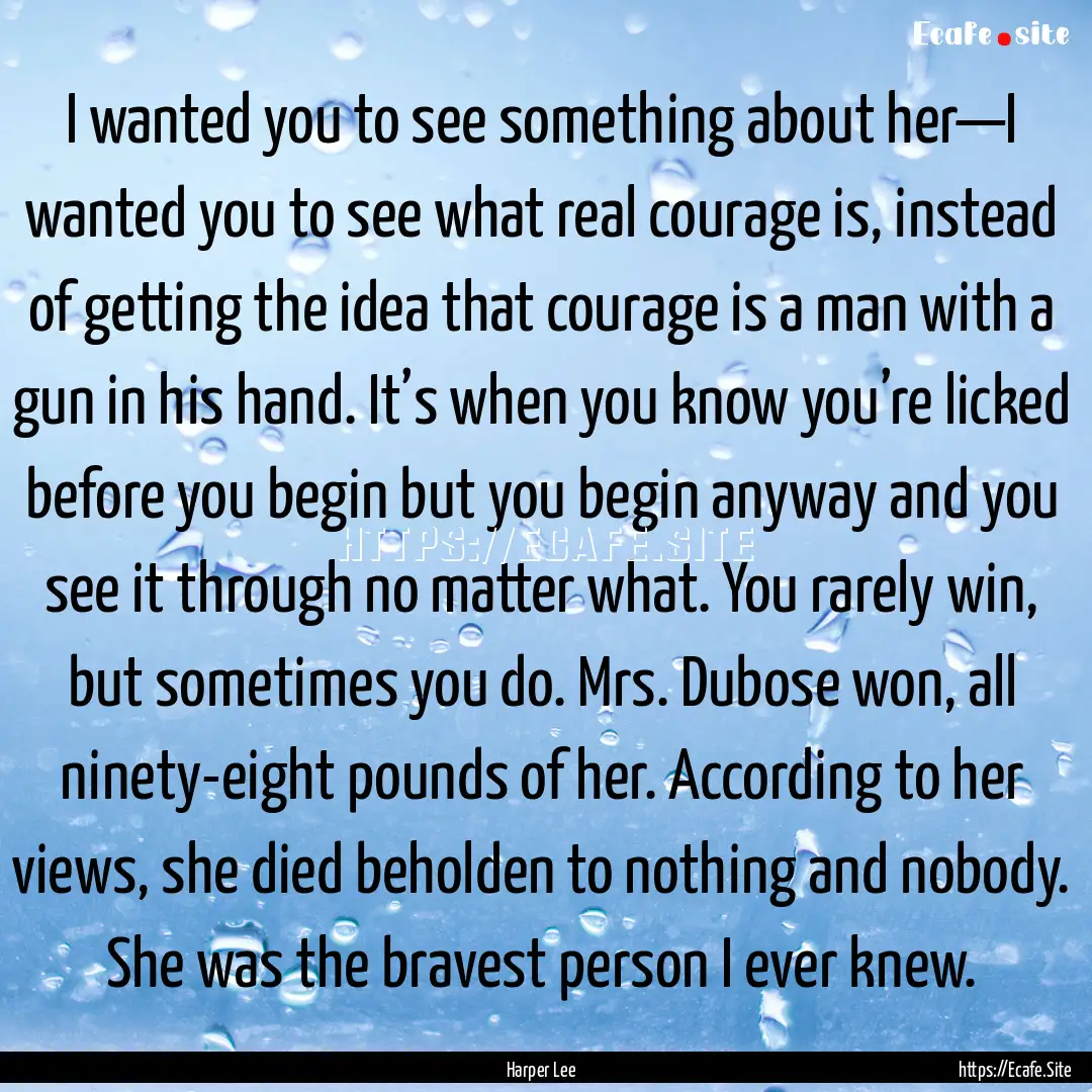 I wanted you to see something about her—I.... : Quote by Harper Lee