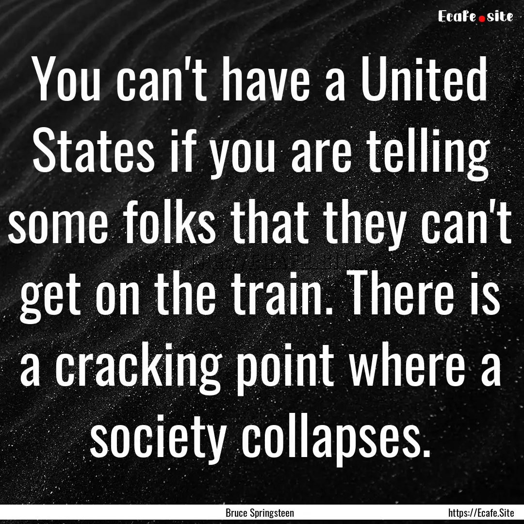 You can't have a United States if you are.... : Quote by Bruce Springsteen