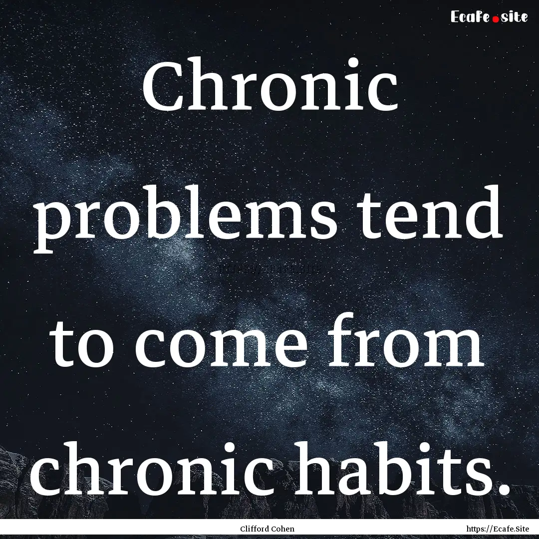 Chronic problems tend to come from chronic.... : Quote by Clifford Cohen