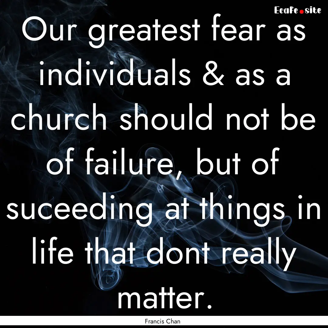 Our greatest fear as individuals & as a church.... : Quote by Francis Chan