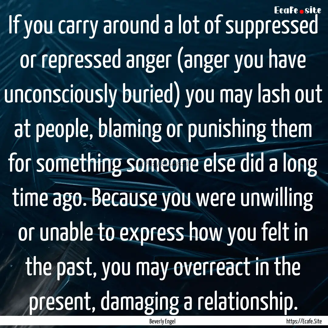 If you carry around a lot of suppressed or.... : Quote by Beverly Engel