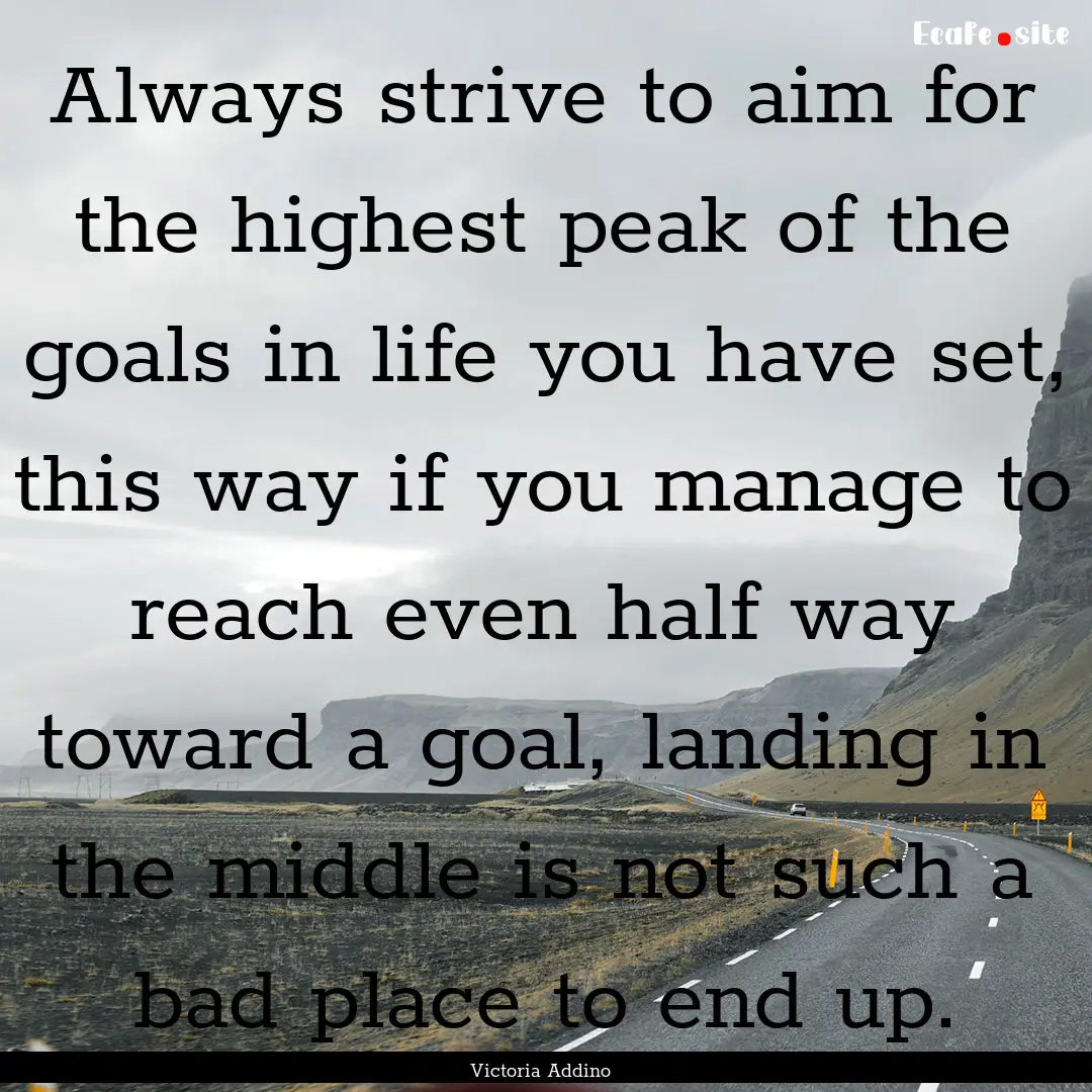 Always strive to aim for the highest peak.... : Quote by Victoria Addino