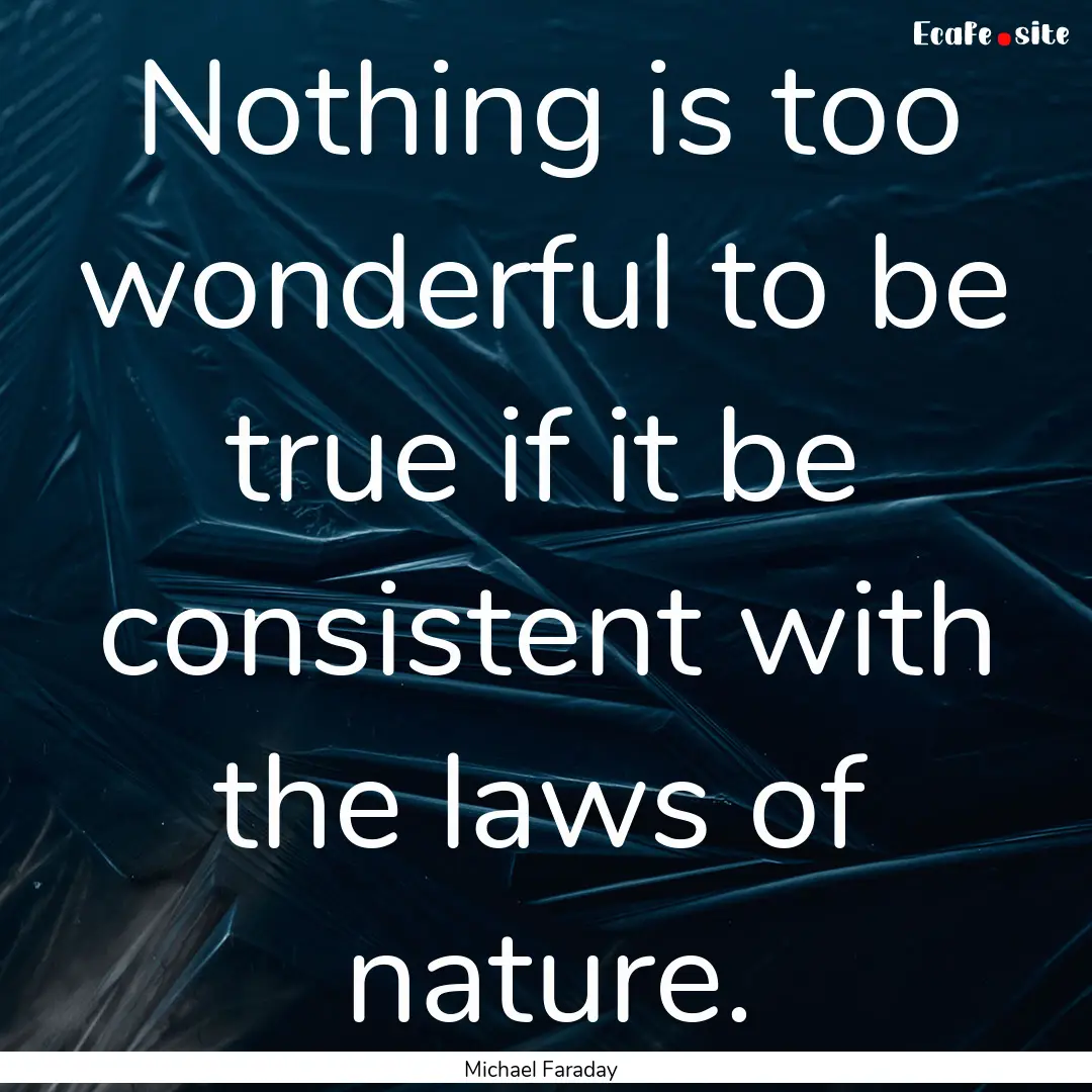 Nothing is too wonderful to be true if it.... : Quote by Michael Faraday