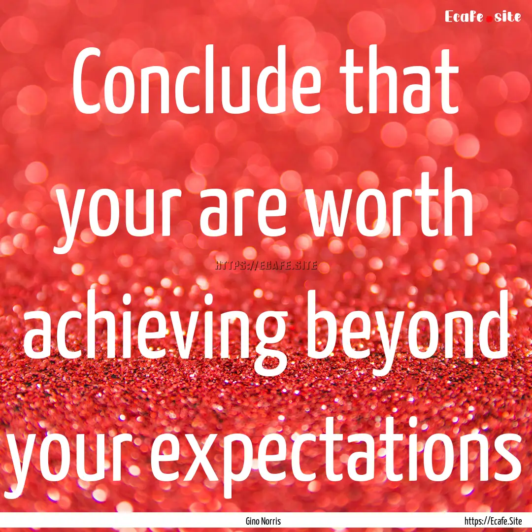 Conclude that your are worth achieving beyond.... : Quote by Gino Norris