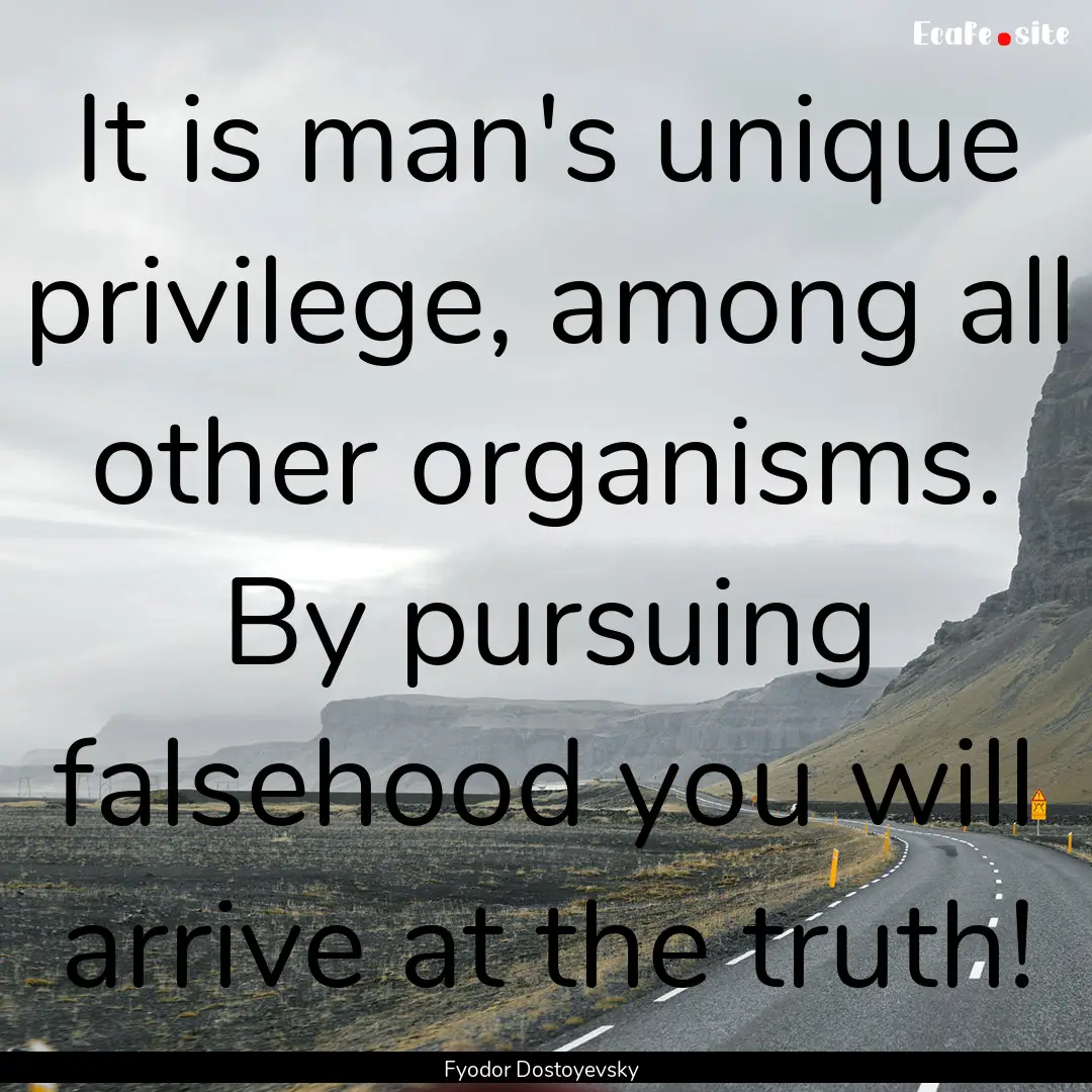 It is man's unique privilege, among all other.... : Quote by Fyodor Dostoyevsky